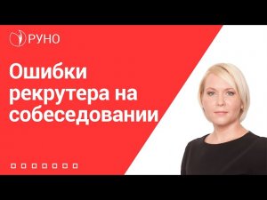 Ошибки рекрутера на собеседовании I Боровкова Елена. РУНО