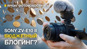 Яркие Фотоновости #143. Sony ZV-E10 II. Скоро Canon R5 II. Новый GODOX и другие фотоновости!