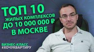 ТОП 10 ЖИЛЫХ КОМПЛЕКСОВ БИЗНЕС-КЛАССА ДО 10 МИЛЛИОНОВ РУБЛЕЙ В МОСКВЕ #ХОЧУКВАРТИРУ