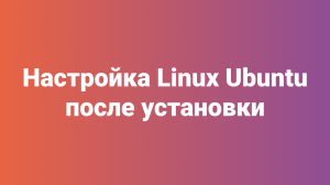 Настройка Linux Ubuntu 18.04 после установки