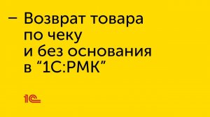 Возврат товара по чеку и возврат товара без основания в "1С:РМК"