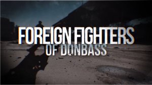 Foreign Fighters of Donbass / 2022. Russian Documentary (English translation)