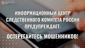 Информационный центр СК России предупреждает: будьте бдительны!