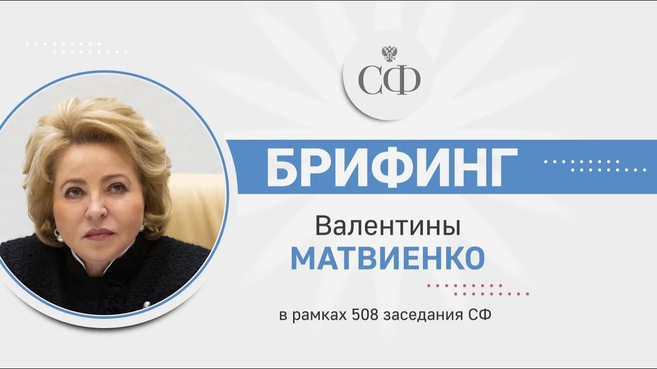 Брифинг Валентины Матвиенко в рамках 508 заседания СФ