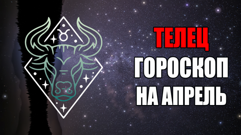 ТЕЛЕЦ - ГОРОСКОП на АПРЕЛЬ