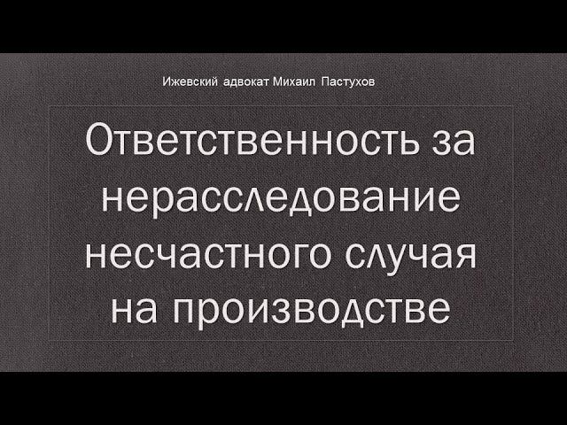 Иж Адвокат Пастухов. Ответственность за нерасследование несчастного случая на производстве.