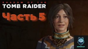 Прохождение Shadow of the Tomb Raider (2018) — Часть 5