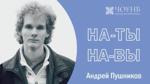 Андрей Пушников | На-Ты-На-Вы | ЧОУНБ