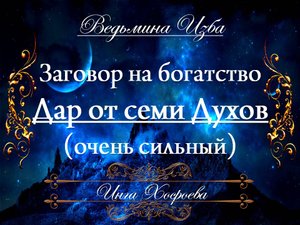 ЗАГОВОР НА БОГАТСТВО "ДАР ОТ СЕМИ ДУХОВ" (очень сильный для всех) Инга Хосроева ВЕДЬМИНА ИЗБА