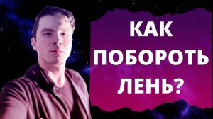 Как перестать лениться и прокрастинировать? Чем может быть полезна лень?