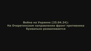 Война на Украине (25.04.24)от Юрия Подоляки: Очеретинское направление-фронт противника разваливпется