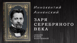 ЗАРЯ СЕРЕБРЯНОГО ВЕКА - беседа о И.Ф. Анненском