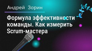 Формула эффективности команды. Как измерить Scrum-мастера. Андрей Зорин