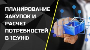 Планирование закупок и расчет потребностей в 1С:УНФ