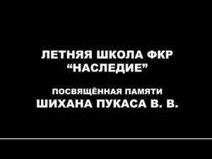 Летняя школа ФКР «Наследие», посвященная памяти Шихана Пукаса В.В. Фильм Шихана Николая Коровина.