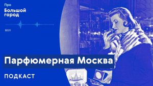 Парфюмерная Москва | Подкаст «Про Большой город»