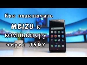Как подключить Meizu к компьютеру через USB?