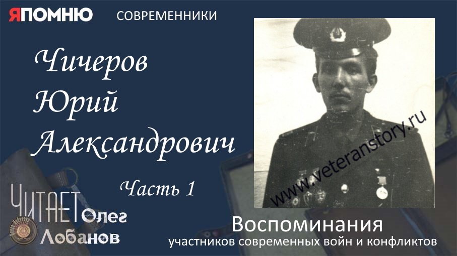 Чичеров Юрий Александрович. Часть 1. Проект "Я помню" Артема Драбкина. Современники. Афганистан.