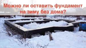 Можно ли оставить фундамент без дома на зиму?