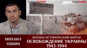 Михаил Тимин приглашает на военно-исторический форум "Освобождение Украины 1943-1944"