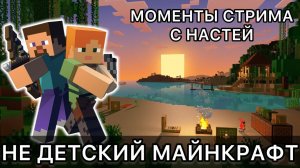 НЕ ДЕТСКИЙ MINECRAFT - МОМЕНТЫ СОВМЕСТНОГО СТРИМА С НАСТЕЙ