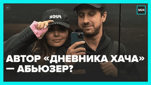Автора «Дневника хача» обвинили в абьюзе — Москва 24