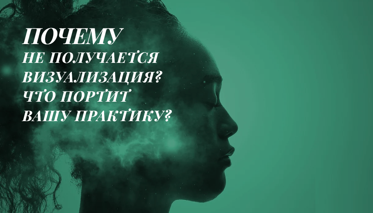 ПОЧЕМУ НЕ ПОЛУЧАЕТСЯ ВИЗУАЛИЗАЦИЯ? ЧТО ИМЕННО ПОРТИТ ВАШУ ПРАКТИКУ ИСПОЛНЕНИЯ ЖЕЛАНИЙ?