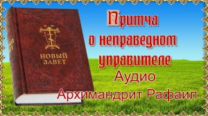 Притча о неправедном управителе. Аудио. Архимандрит Рафаил.mp4