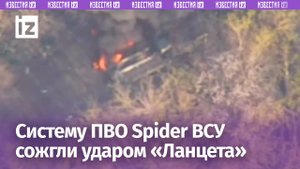 Наши бойцы сожгли систему ПВО Spider ВСУ точным ударом «Ланцета» / Известия