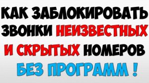 Как заблокировать номер и звонки с неизвестных и скрытых телефонных номеров на андроид телефоне