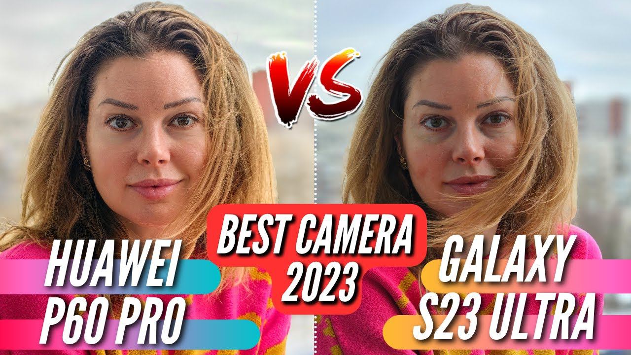 ЛУЧШАЯ КАМЕРА 2023  HUAWEI P60 PRO VS GALAXY S23 ULTRA  Полное сравнение камер