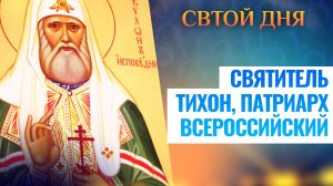 СВЯТИТЕЛЬ ТИХОН, ПАТРИАРХ ВСЕРОССИЙСКИЙ. СВЯТОЙ ДНЯ
