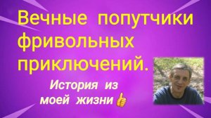 Вечные попутчики фривольных приключений / История из моей жизни.