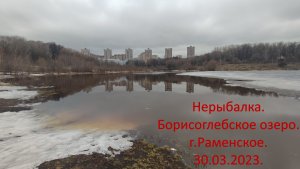 Нерыбалка. Состояние озера Борисоглебское на 30 03 2023.