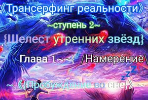 《Трансерфинг реальности》~ступень 2~ {Шелест утренних звёзд}Глав1/Намерение\ ~《{Пробуждение во сне}》~