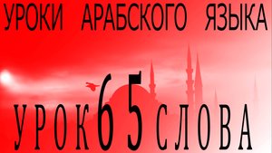 Уроки арабского языка. Урок 65 слова.