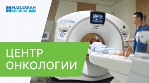 ? Центр онкологии Hadassah - команда экспертов и современные технологии. Центр онкологии Hadassah.
