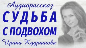 СУДЬБА С ПОДВОХОМ. Новый аудиорассказ. Ирина Кудряшова