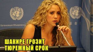 Шакире грозит реальный тюремный срок | Новости Первого