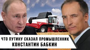 Что Путину сказал промышленник | Константин Бабкин