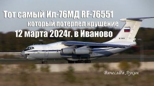 Тот самый Ил-76МД RF-76551 который потерпел крушение 12 марта 2024г. в Иваново