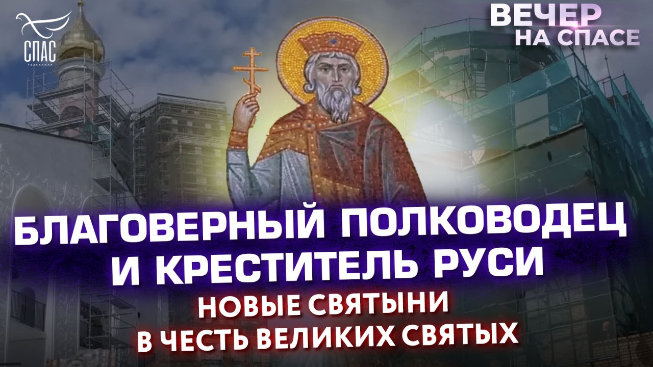 БЛАГОВЕРНЫЙ ПОЛКОВОДЕЦ И КРЕСТИТЕЛЬ РУСИ - НОВЫЕ СВЯТЫНИ В ЧЕСТЬ ВЕЛИКИХ СВЯТЫХ