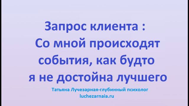 Запрос клиента: Со мной происходят события, как будто я недостойна лучшего