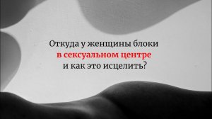 Откуда у женщины блоки в сексуальном центре и как это исцелить?"