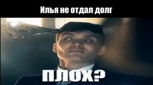 Чел хорош (Илюха верни долг)