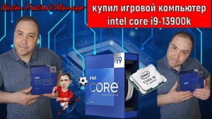 Купил игровой процессор Intel Core i9-13900K  Ruslan Football Manager