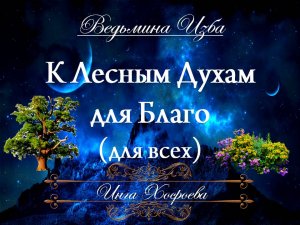 К ЛЕСНЫМ ДУХАМ - ДЛЯ БЛАГО... (для всех) Инга Хосроева ВЕДЬМИНА ИЗБА