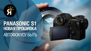 Новая прошивка Panasonic S1: автофокусу быть
