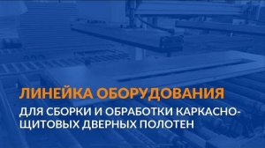 Линейка оборудования для сборки и обработки каркасно-щитовых дверных полотен