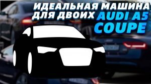 AUDI A5 COUPE ИДЕАЛЬНАЯ МАШИНА ДЛЯ ДВОИХ